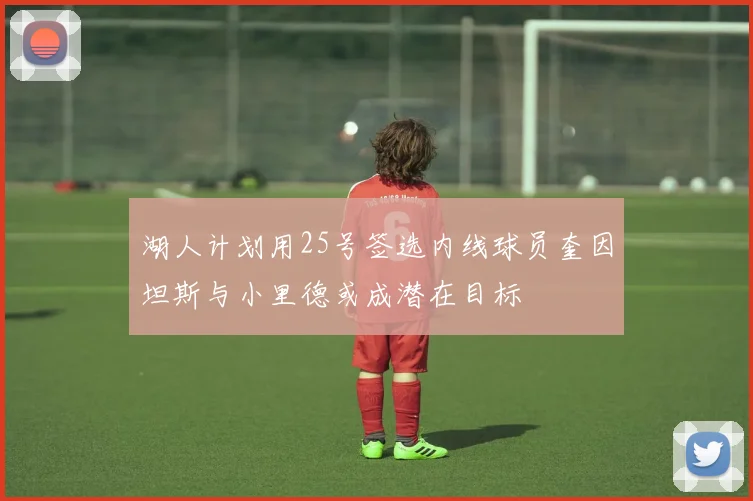 湖人计划用25号签选内线球员奎因坦斯与小里德或成潜在目标