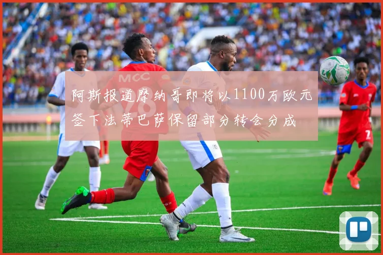 阿斯报道摩纳哥即将以1100万欧元签下法蒂巴萨保留部分转会分成