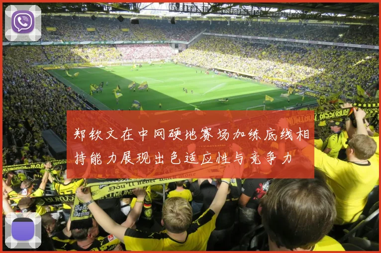 郑钦文在中网硬地赛场加练底线相持能力展现出色适应性与竞争力