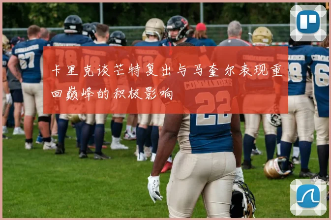 卡里克谈芒特复出与马奎尔表现重回巅峰的积极影响