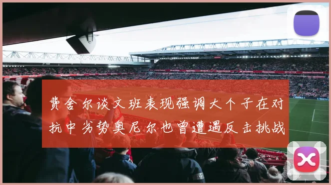 费舍尔谈文班表现强调大个子在对抗中劣势奥尼尔也曾遭遇反击挑战