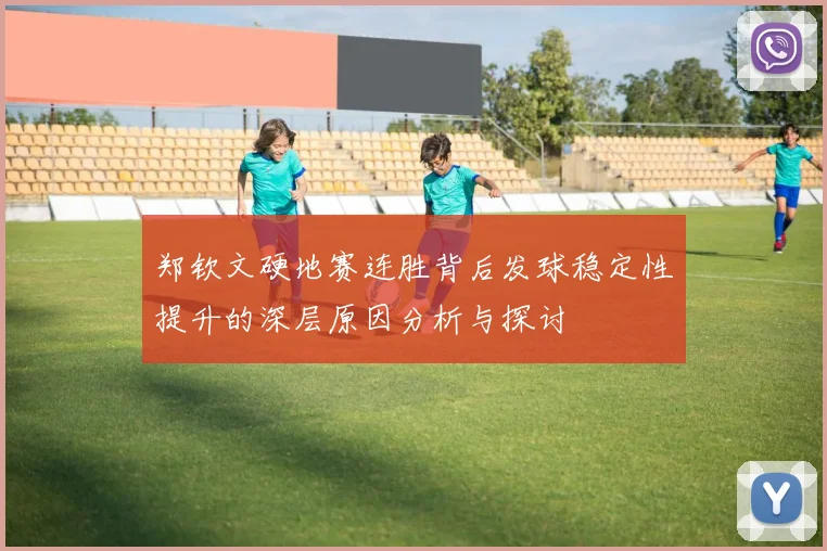 郑钦文硬地赛连胜背后发球稳定性提升的深层原因分析与探讨