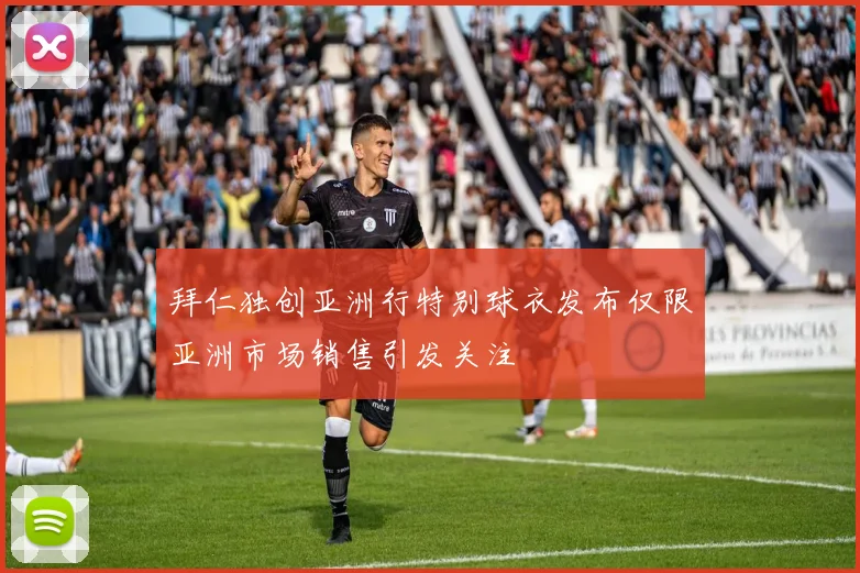 拜仁独创亚洲行特别球衣发布仅限亚洲市场销售引发关注