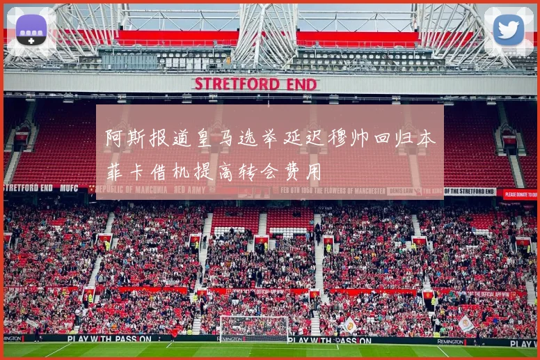 阿斯报道皇马选举延迟穆帅回归本菲卡借机提高转会费用