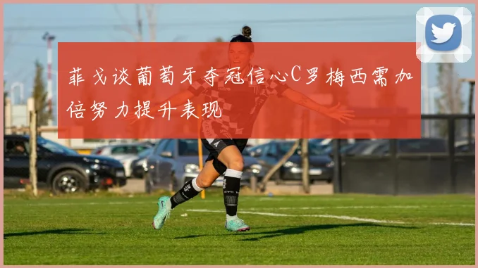 菲戈谈葡萄牙夺冠信心C罗梅西需加倍努力提升表现