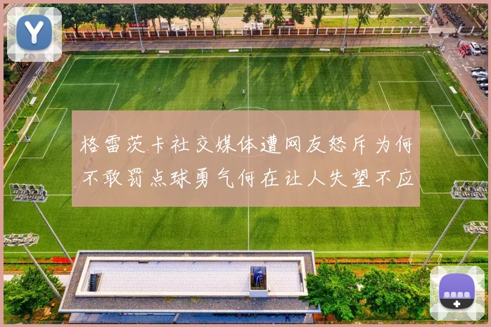 格雷茨卡社交媒体遭网友怒斥为何不敢罚点球勇气何在让人失望不应躲在塔后