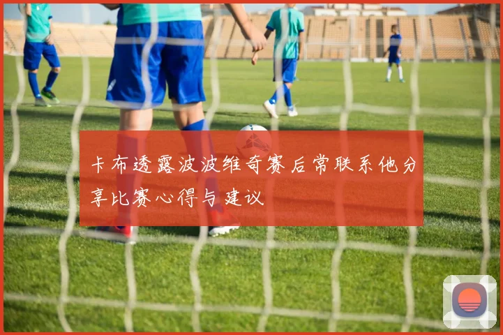 卡布透露波波维奇赛后常联系他分享比赛心得与建议