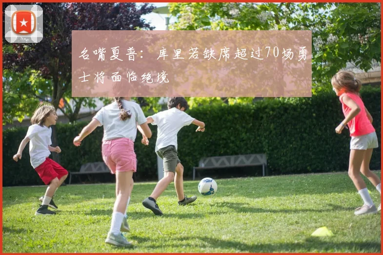 名嘴夏普：库里若缺席超过70场勇士将面临绝境