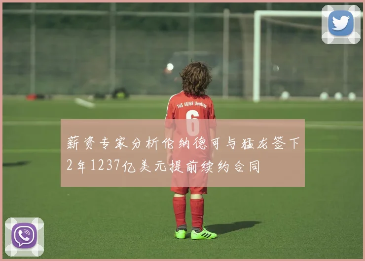 薪资专家分析伦纳德可与猛龙签下2年1237亿美元提前续约合同