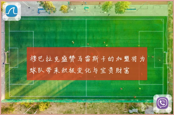 穆巴拉克盛赞马雷斯卡的加盟将为球队带来积极变化与宝贵财富