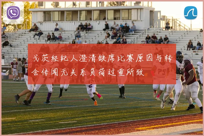 戈茨经纪人澄清缺席比赛原因与转会传闻无关系负荷过重所致