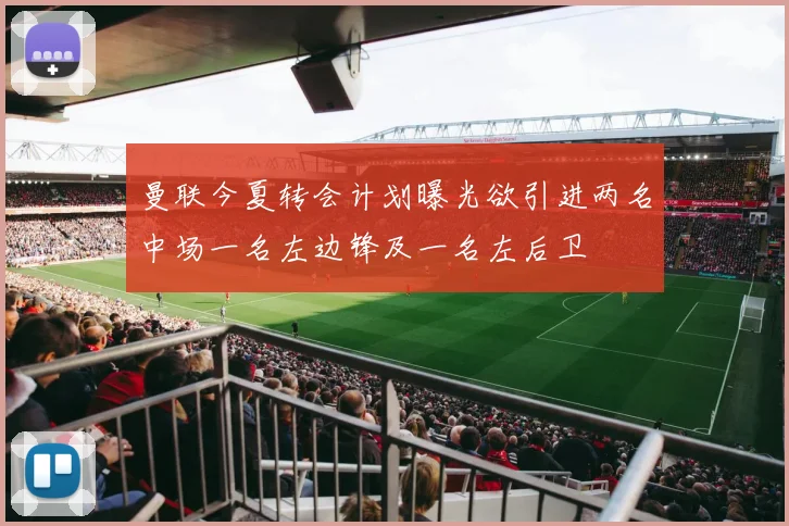 曼联今夏转会计划曝光欲引进两名中场一名左边锋及一名左后卫