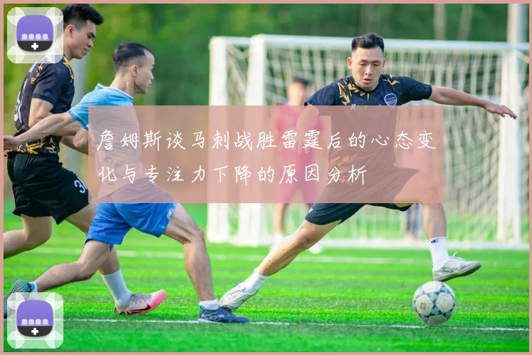 詹姆斯谈马刺战胜雷霆后的心态变化与专注力下降的原因分析