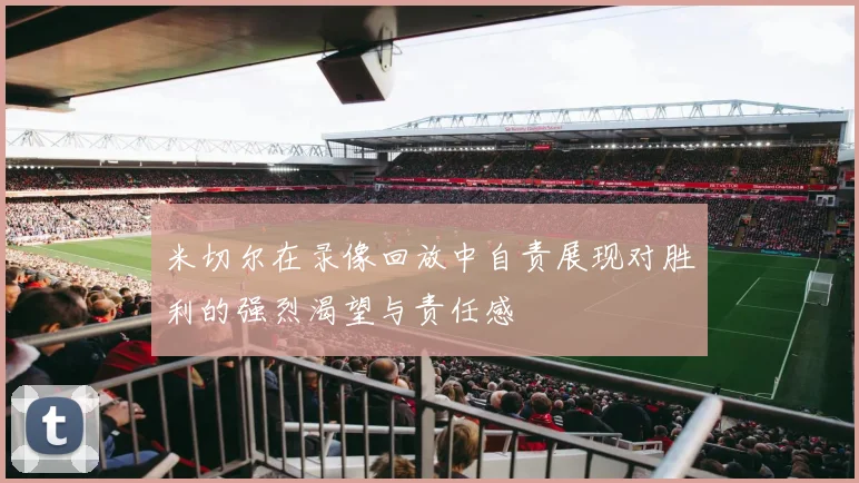 米切尔在录像回放中自责展现对胜利的强烈渴望与责任感