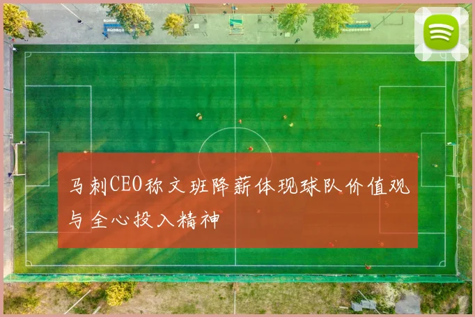 马刺CEO称文班降薪体现球队价值观与全心投入精神